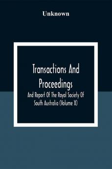 Transactions And Proceedings And Report Of The Royal Society Of South Australia (Volume X)