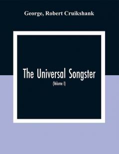 The Universal Songster; Or Museum Of Mirth: Forming The Most Complete Extensive And Valuable Collection Of Ancient And Modern Songs In The English Language (Volume I)