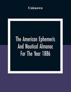 The American Ephemeris And Nautical Almanac For The Year 1886