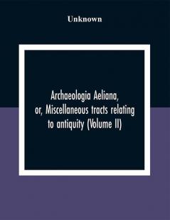 Archaeologia Aeliana Or Miscellaneous Tracts Relating To Antiquity (Volume Ii)