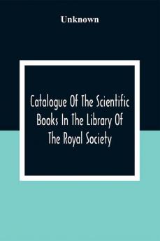 Catalogue Of The Scientific Books In The Library Of The Royal Society