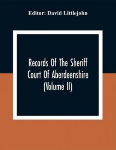 Records Of The Sheriff Court Of Aberdeenshire (Volume Ii)