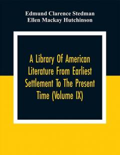 A Library Of American Literature From Earliest Settlement To The Present Time (Volume Ix)