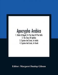 Apocrypha Arabica; 1. Kitab Al Magall Or The Book Of The Rolls2. The Story Of Aphikia3. Cyprian And Justa In Arabic4. Cyprian And Justa In Greek