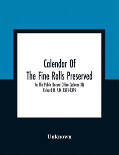 Calendar Of The Fine Rolls Preserved In The Public Record Office (Volume Xi) Richard Ii. A.D. 1391-1399