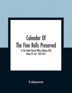 Calendar Of The Fine Rolls Preserved In The Public Record Office (Volume Xix) Henry Vi. A.D. 1352-1461