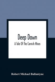 Deep Down; A Tale Of The Cornish Mines