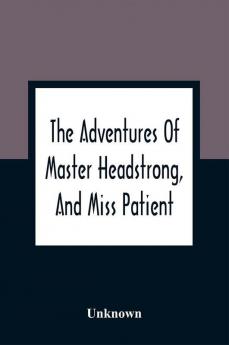 The Adventures Of Master Headstrong And Miss Patient