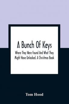 A Bunch Of Keys; Where They Were Found And What They Might Have Unlocked. A Christmas Book