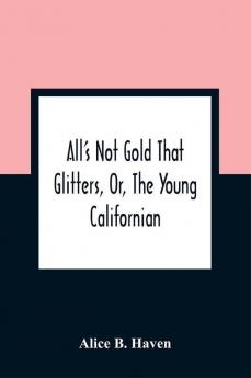 All'S Not Gold That Glitters Or The Young Californian