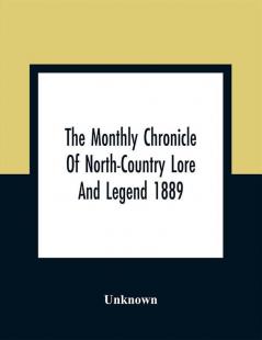 The Monthly Chronicle Of North-Country Lore And Legend 1889