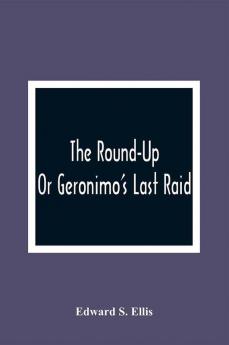 The Round-Up; Or Geronimo'S Last Raid