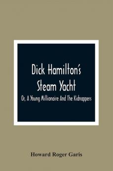 Dick Hamilton'S Steam Yacht Or A Young Millionaire And The Kidnappers