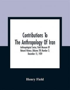 Contributions To The Anthropology Of Iran; Anthropological Series; Field Museum Of Natural History; (Volume 29) Number 2; December 15 1939