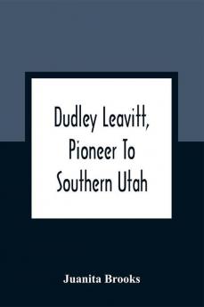 Dudley Leavitt Pioneer To Southern Utah