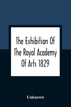 The Exhibition Of The Royal Academy Of Arts 1829; The One Hundred And Forty-Third