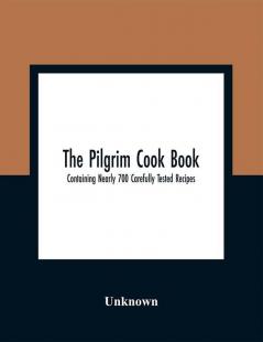 The Pilgrim Cook Book : Containing Nearly 700 Carefully Tested Recipes