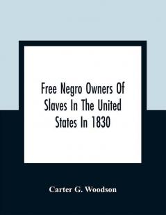 Free Negro Owners Of Slaves In The United States In 1830 Together With Absentee Ownership Of Slaves In The United States In 1830