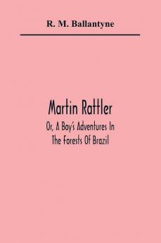 Martin Rattler; Or A Boy'S Adventures In The Forests Of Brazil