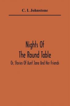 Nights Of The Round Table; Or Stories Of Aunt Jane And Her Friends