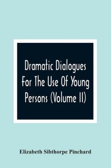 Dramatic Dialogues For The Use Of Young Persons (Volume Ii)