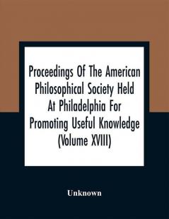 Proceedings Of The American Philosophical Society Held At Philadelphia For Promoting Useful Knowledge (Volume Xviii)