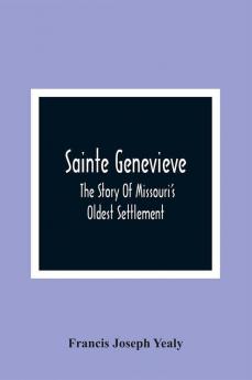 Sainte Genevieve; The Story Of Missouri'S Oldest Settlement