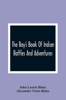 The Boy'S Book Of Indian Battles And Adventures