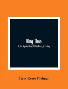 King Time; Or The Mystical Land Of The Hours A Fantasy