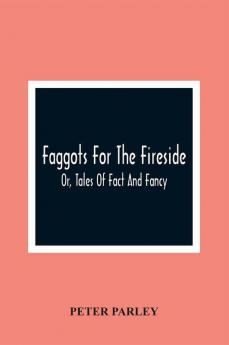 Faggots For The Fireside; Or Tales Of Fact And Fancy