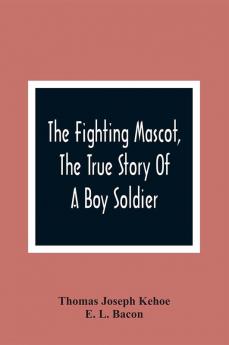 The Fighting Mascot The True Story Of A Boy Soldier