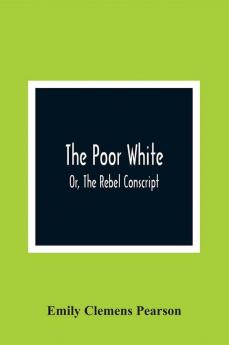 The Poor White Or The Rebel Conscript