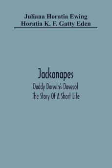 Jackanapes. Daddy Darwin'S Dovecot. The Story Of A Short Life