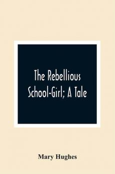 The Rebellious School-Girl; A Tale