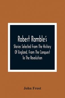 Robert Ramble'S; Stories Selected From The History Of England From The Conquest To The Revolution