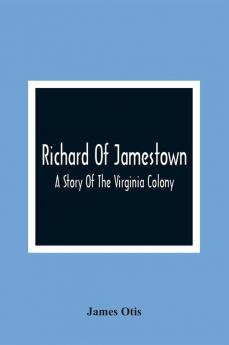 Richard Of Jamestown ; A Story Of The Virginia Colony