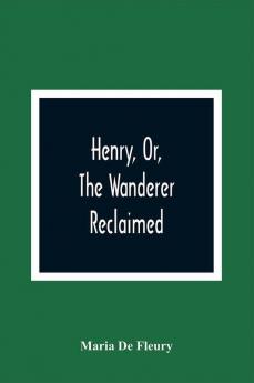 Henry Or The Wanderer Reclaimed