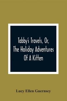 Tabby'S Travels Or The Holiday Adventures Of A Kitten