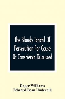 The Bloudy Tenent Of Persecution For Cause Of Conscience Discussed; And Mr. Cotton'S Letter Examined And Answered