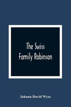 The Swiss Family Robinson Or The Adventures Of A Father And His Four Sons On A Desert Island