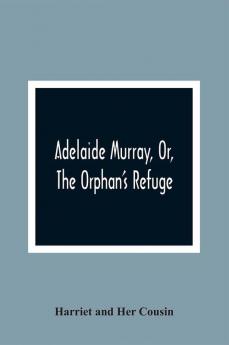 Adelaide Murray Or The Orphan'S Refuge