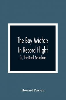 The Boy Aviators In Record Flight; Or The Rival Aeroplane