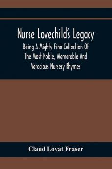 Nurse Lovechild'S Legacy; Being A Mighty Fine Collection Of The Most Noble Memorable And Veracious Nursery Rhymes