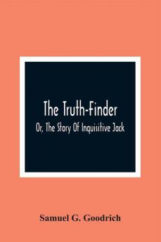 The Truth-Finder; Or The Story Of Inquisitive Jack