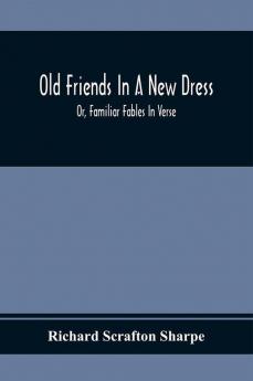 Old Friends In A New Dress; Or Familiar Fables In Verse