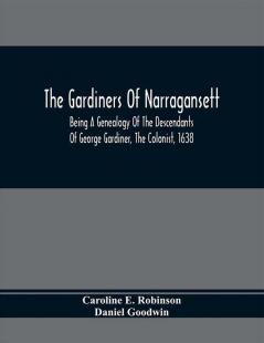 The Gardiners Of Narragansett : Being A Genealogy Of The Descendants Of George Gardiner The Colonist 1638