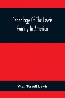 Genealogy Of The Lewis Family In America From The Middle Of The Seventeenth Century Down To The Present Time