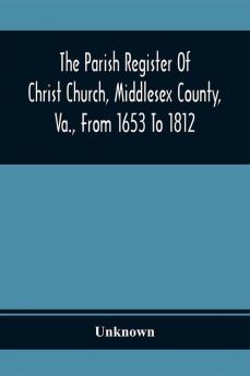 The Parish Register Of Christ Church Middlesex County Va. From 1653 To 1812