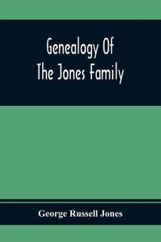 Genealogy Of The Jones Family; First And Only Book Every Written Of The Descendants Of Benjamin Jones Who Immigrated From South Wales More Than 250 Years Ago