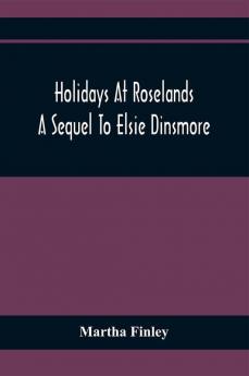 Holidays At Roselands; A Sequel To Elsie Dinsmore